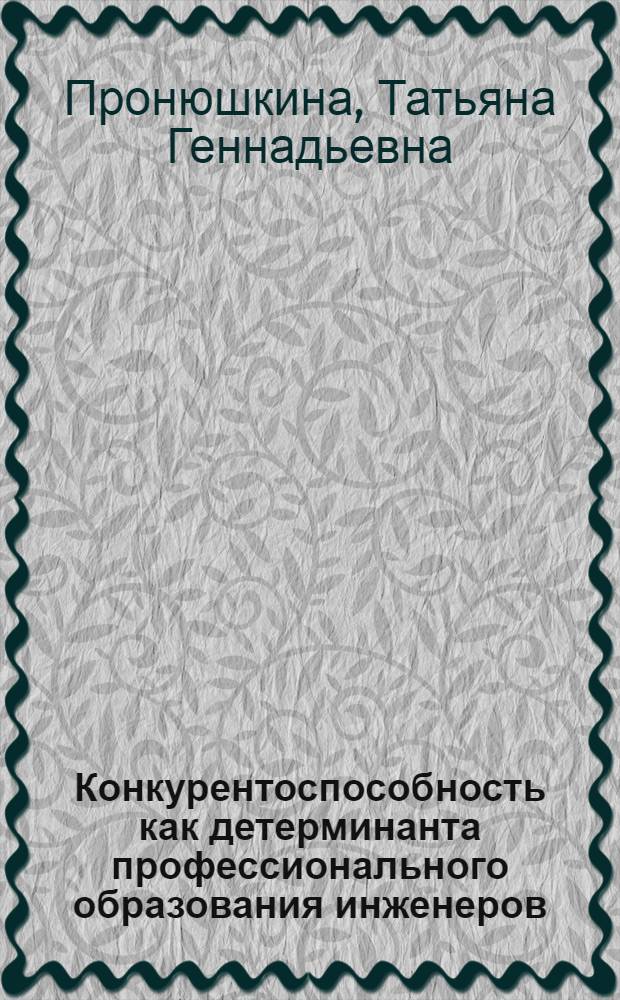 Конкурентоспособность как детерминанта профессионального образования инженеров (на примере Владимирской области) : автореферат диссертации на соискание ученой степени д. п. н. : специальность 13.00.08 <Теория и метод. проф. образов.>
