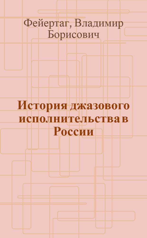 История джазового исполнительства в России : учебное пособие студентам факультетов "Музыкальное искусство эстрады" как высших, так и средних специальных учебных заведений