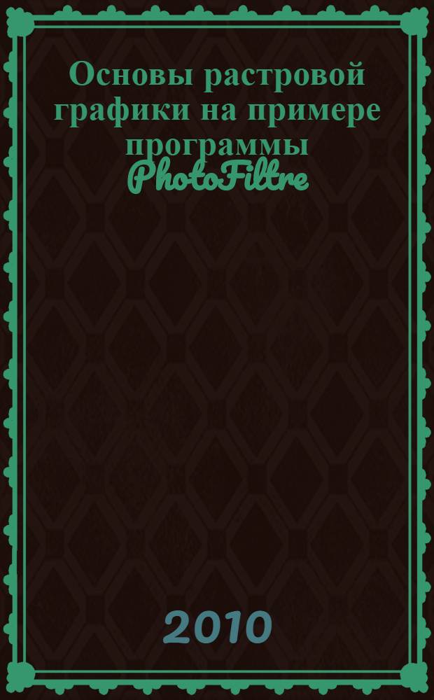 Основы растровой графики на примере программы PhotoFiltre : электронное учебно-методическое пособие