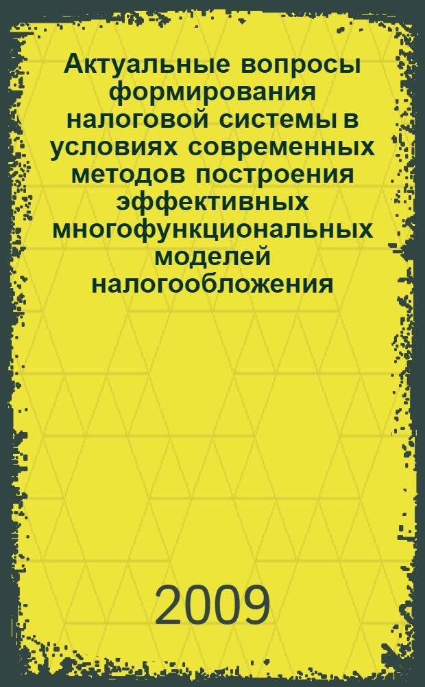 Актуальные вопросы формирования налоговой системы в условиях современных методов построения эффективных многофункциональных моделей налогообложения : материалы всероссийской научно-практической конференции, 16-18 декабря 2009 года : в 2 ч