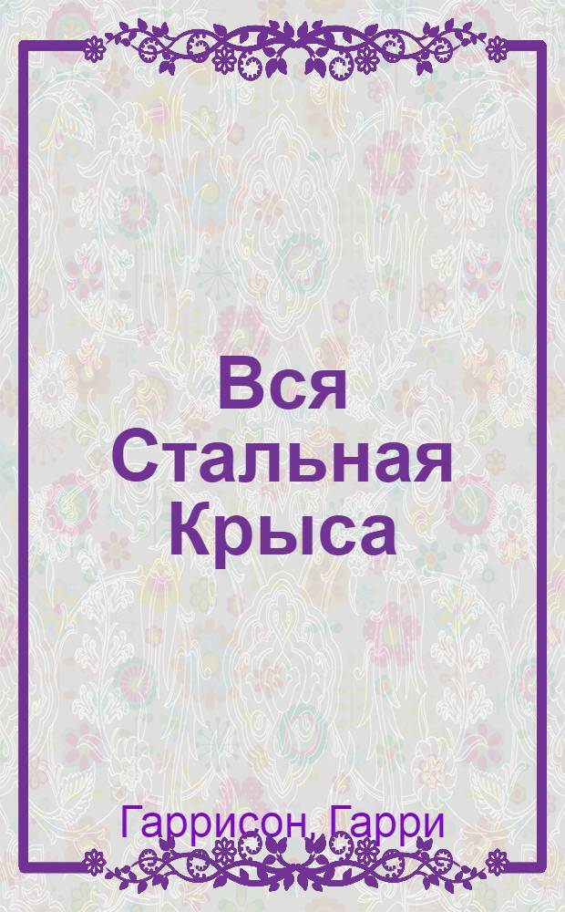 Вся Стальная Крыса : фантастические произведения : перевод с английского