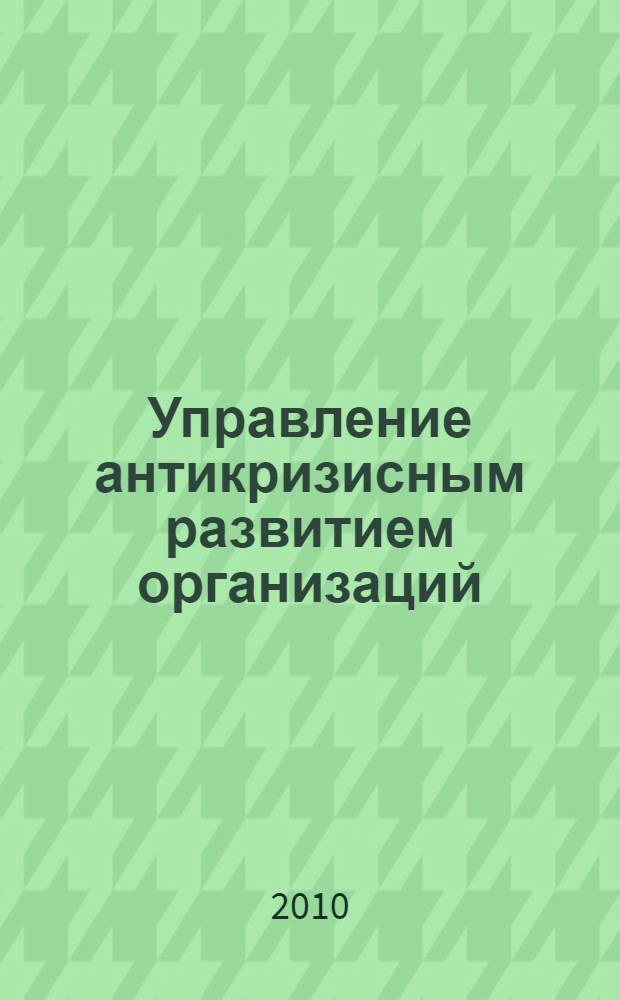 Управление антикризисным развитием организаций : учебное пособие для студентов инженерных факультетов БМТ, студентов фармацевтических вузов и системы послевузовского профессионального образования специалистов по вопросам управления антикризисным развитием организаций : в 2 кн.