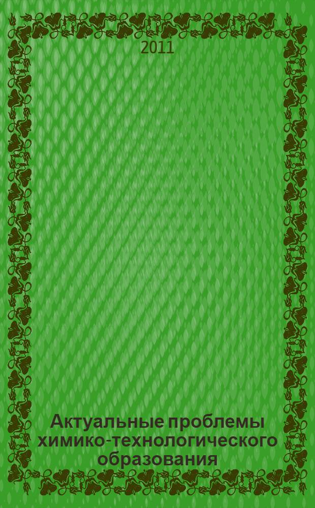 Актуальные проблемы химико-технологического образования : тринадцатая межвузовская учебно-методическая конференция, 6-7 апреля 2011 г. : материалы конференции