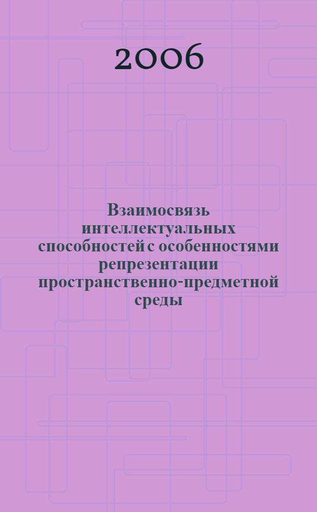 Взаимосвязь интеллектуальных способностей с особенностями репрезентации пространственно-предметной среды : автореферат диссертации на соискание ученой степени к. психол. н. : специальность 19.00.01 <Общая психол., психол. личн., ист. психол.>
