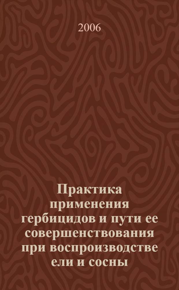 Практика применения гербицидов и пути ее совершенствования при воспроизводстве ели и сосны (на примере Ленинградской области) : автореферат диссертации на соискание ученой степени к. с.-х. н. : специальность 06.03.01 <Лесные культуры, селекция>