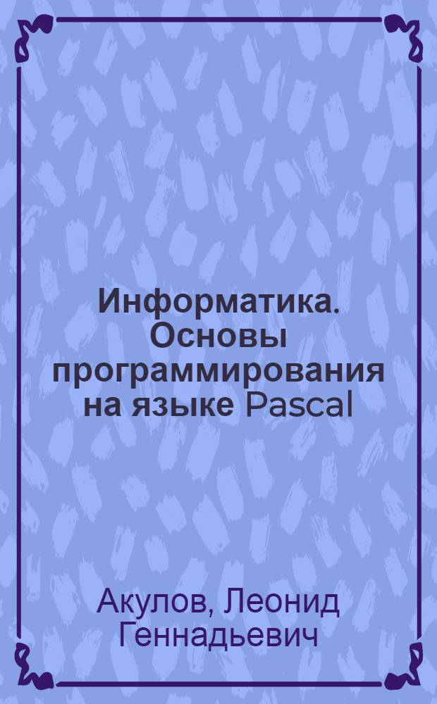 Информатика. Основы программирования на языке Pascal : учебное пособие