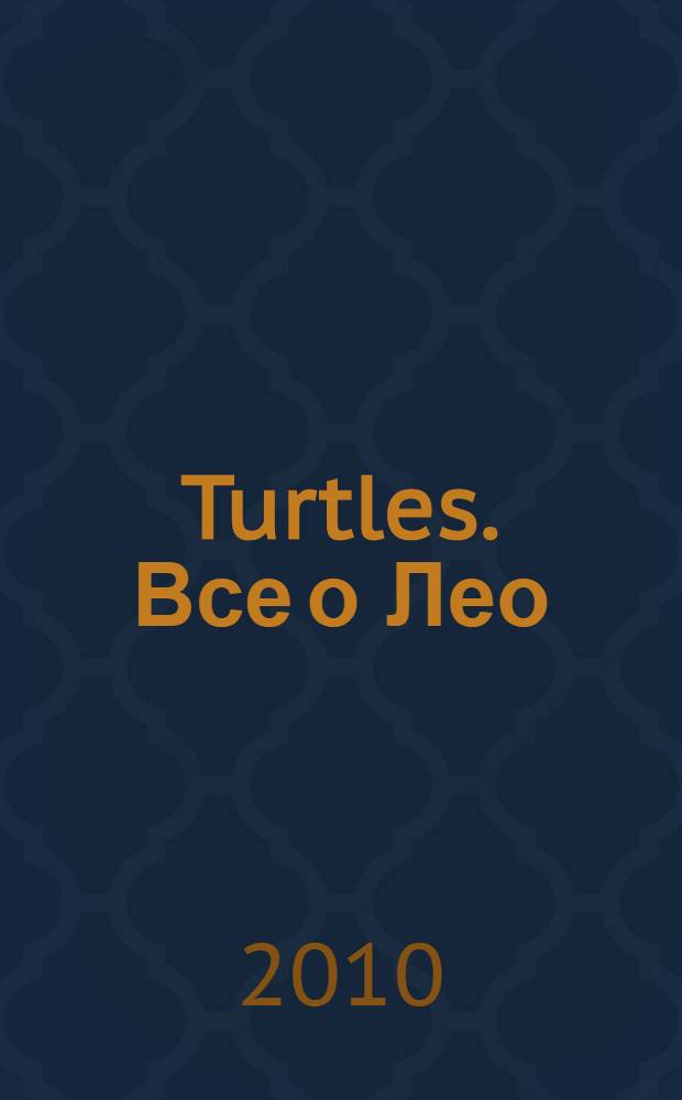 Turtles. Все о Лео : teenage mutant ninja : полное досье : для детей дошкольного возраста