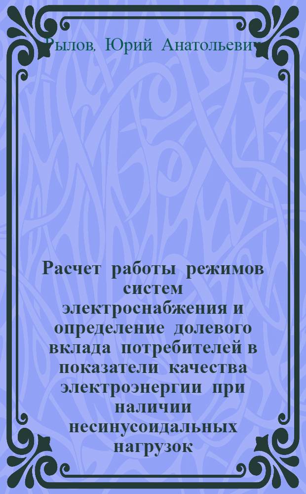 Расчет работы режимов систем электроснабжения и определение долевого вклада потребителей в показатели качества электроэнергии при наличии несинусоидальных нагрузок : автореферат диссертации на соискание ученой степени к. т. н. : специальность 05.09.03 <Электротех. комплексы и системы>