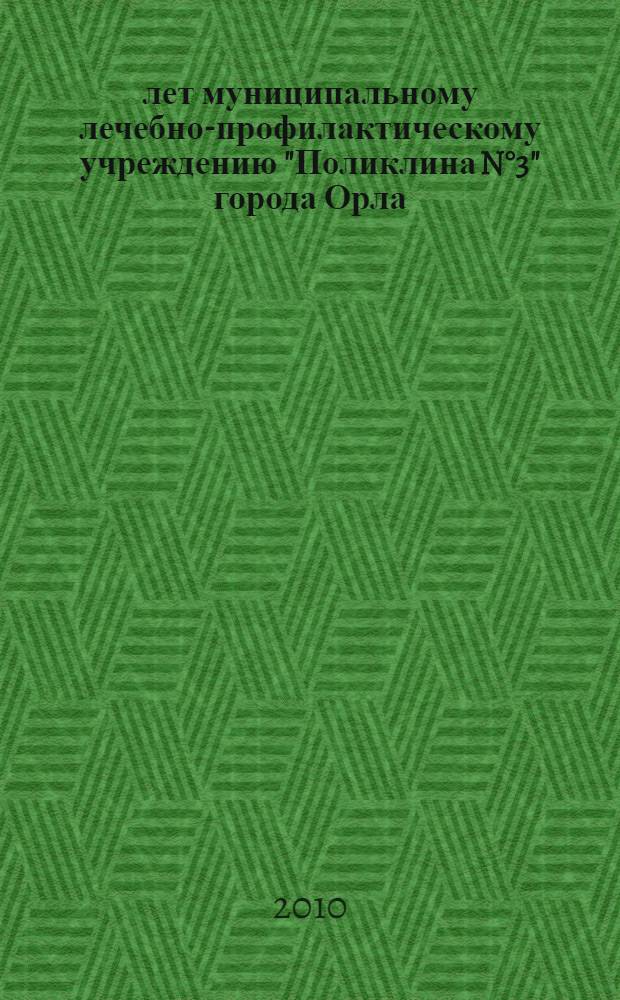 65 лет муниципальному лечебно-профилактическому учреждению "Поликлина N°3" города Орла : 1945-2010