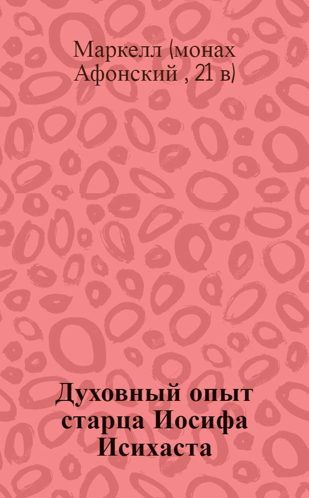 Духовный опыт старца Иосифа Исихаста : книга монаха Маркелла, насельника святогорской обители Каракалл