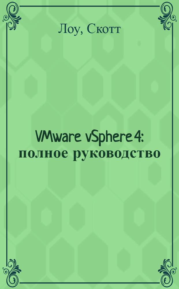 VMware vSphere 4 : полное руководство : установка и поддержка VMware vSphere 4, создание виртуальных сетей и управление ими : перевод с английского
