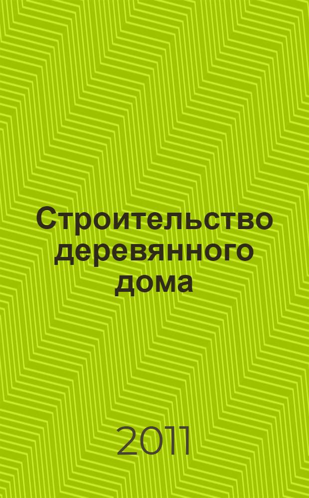 Строительство деревянного дома : от фундамента до крыши