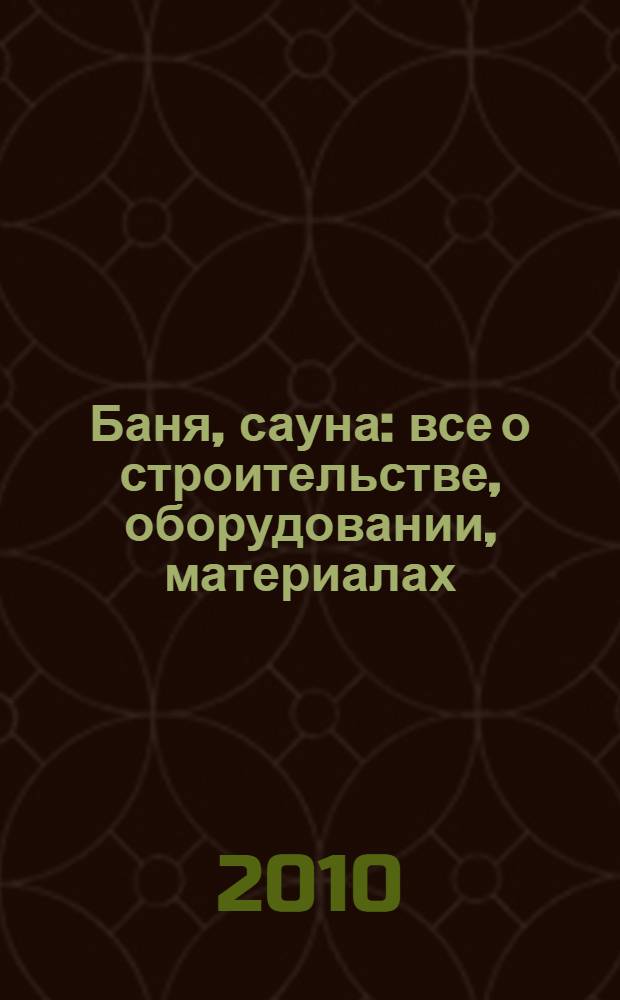 Баня, сауна : все о строительстве, оборудовании, материалах