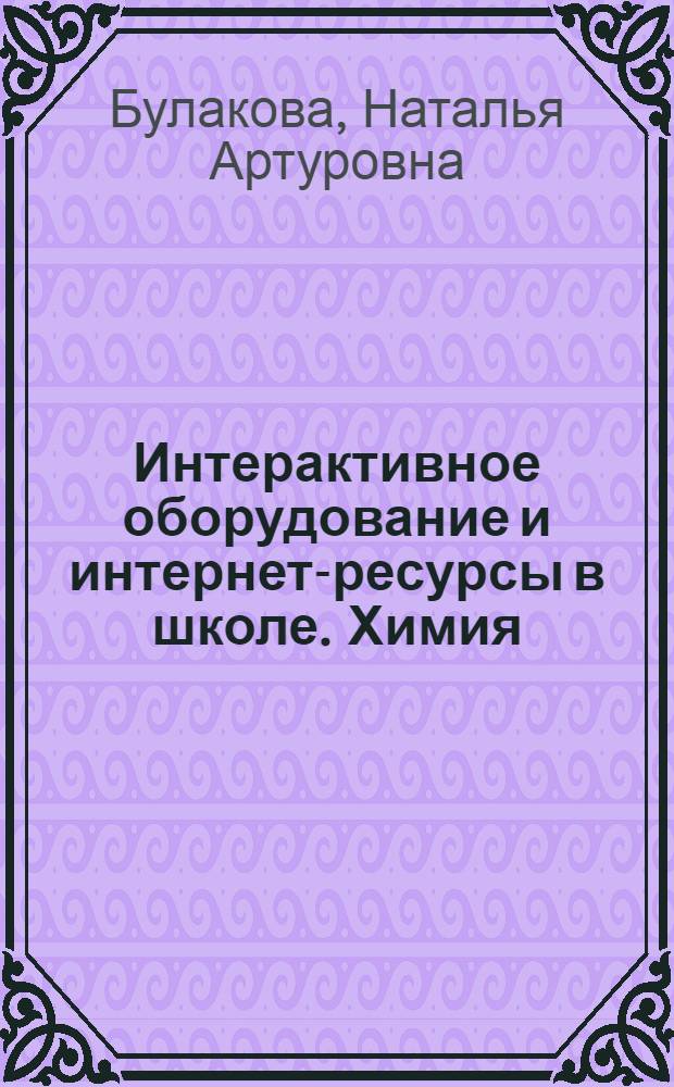 Интерактивное оборудование и интернет-ресурсы в школе. Химия : 11 : пособие для учителей общеобразовательных школ