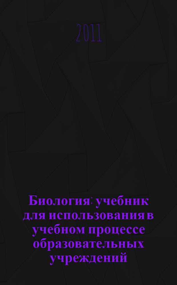 Биология : учебник для использования в учебном процессе образовательных учреждений, реализующих образовательную программу среднего (полного) общего образования в пределах основных профессиональных образовательных программ НПО и СПО с учетом профиля профессионального образования