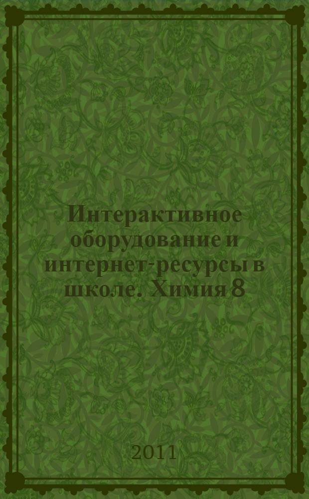 Интерактивное оборудование и интернет-ресурсы в школе. Химия 8 : пособие для учителей общеобразовательных школ