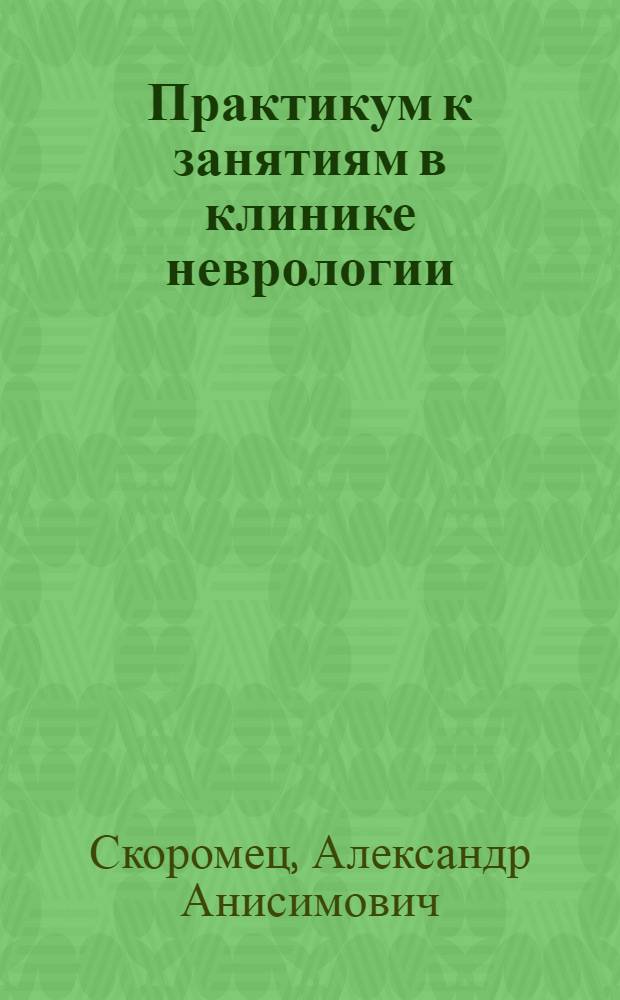 Практикум к занятиям в клинике неврологии : учебное пособие : для студентов учреждений высшего профессионального образования, обучающихся по специальности 060101.65 "Лечебное дело" по дисциплине "Неврология, нейрохирургия"