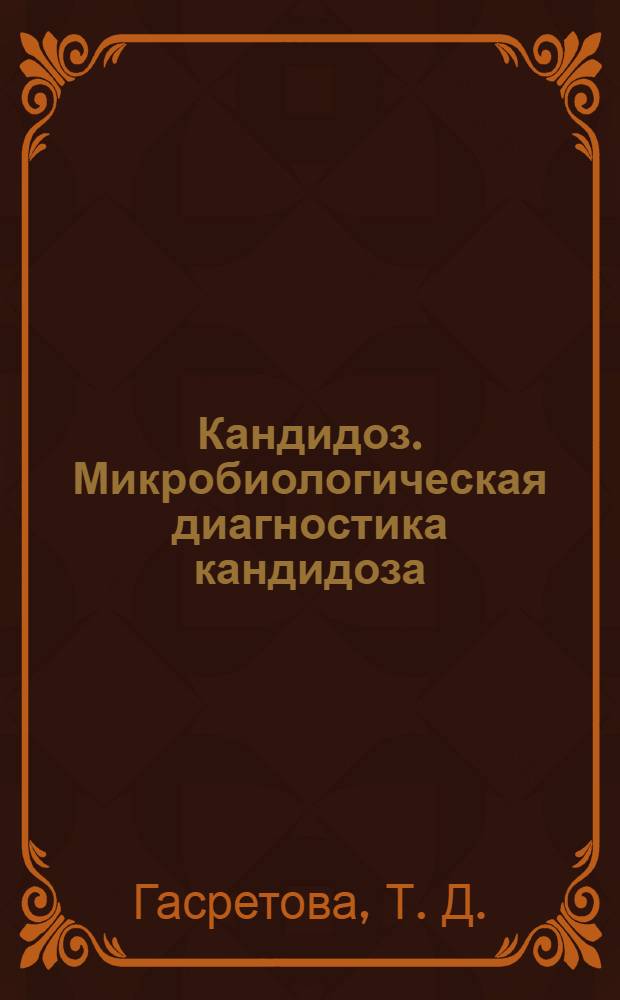 Кандидоз. Микробиологическая диагностика кандидоза : учебное пособие для системы послевузовского профессионального образования врачей-бактериологов
