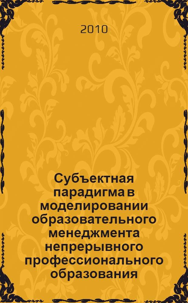 Субъектная парадигма в моделировании образовательного менеджмента непрерывного профессионального образования : сборник научных статей