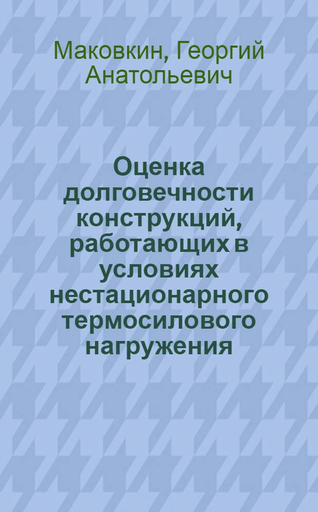 Оценка долговечности конструкций, работающих в условиях нестационарного термосилового нагружения, основанная на моделировании процессов повреждения : автореферат диссертации на соискание ученой степени д. т. н. : специальность 01.02.06 <Динамика, прочн. маш., прибор. и аппарат.>