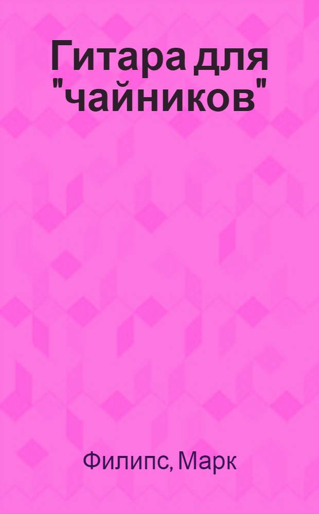 Гитара для "чайников" : простой и удобный способ освоения гитары : перевод с английского