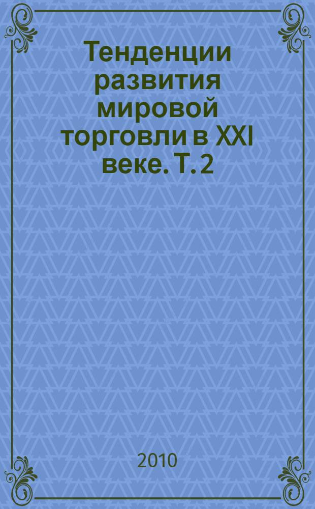 Тенденции развития мировой торговли в XXI веке. Т. 2