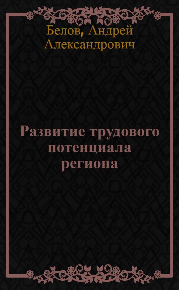 Развитие трудового потенциала региона : автореферат диссертации на соискание ученой степени к. э. н. : специальность 08.00.05 <Экон. и упр. нар. хоз.>