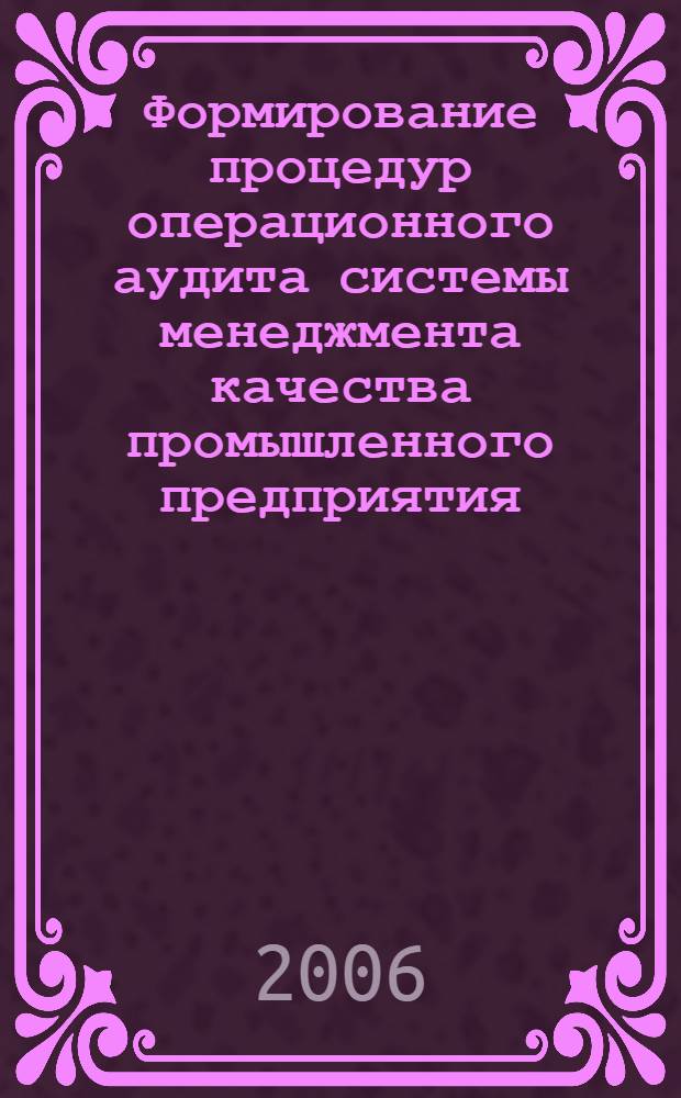 Формирование процедур операционного аудита системы менеджмента качества промышленного предприятия : автореферат диссертации на соискание ученой степени к. э. н. : специальность 08.00.05 <эк. и управлен. нар. хоз.>