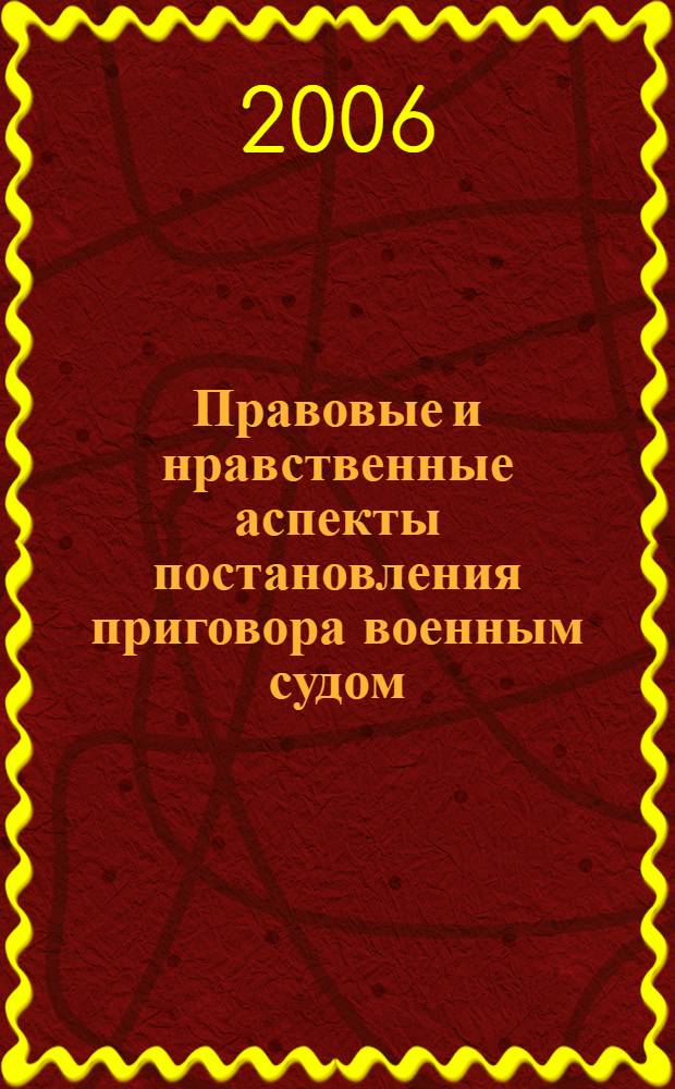 Правовые и нравственные аспекты постановления приговора военным судом : автореферат диссертации на соискание ученой степени к. ю. н. : специальность 20.02.03 <военное право>
