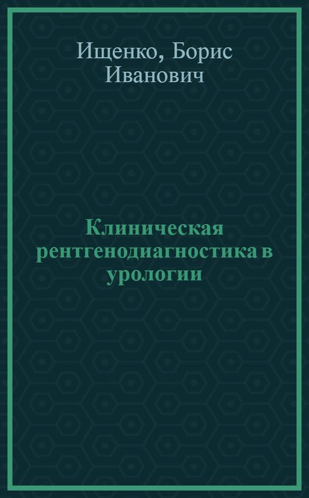 Клиническая рентгенодиагностика в урологии : руководство для врачей : для рентгенологов, урологов, нефрологов, хирургов