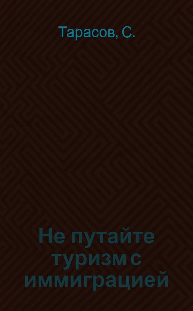 Не путайте туризм с иммиграцией : путеводитель иммигранта. Вид на жительство. Второй паспорт