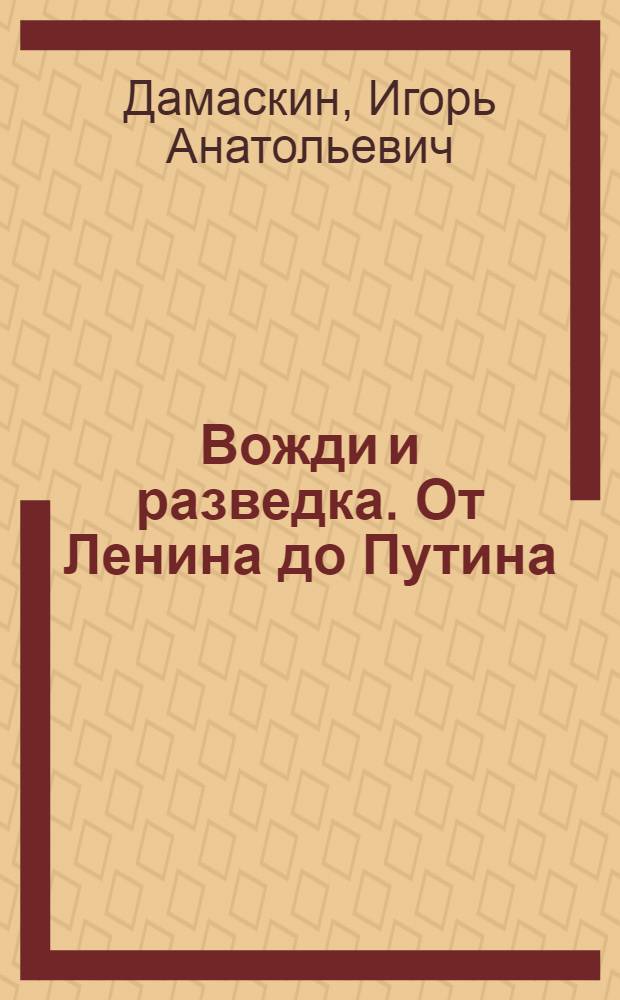 Вожди и разведка. От Ленина до Путина