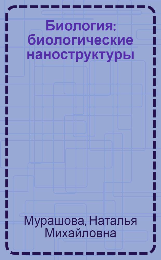 Биология : биологические наноструктуры: курс лекций