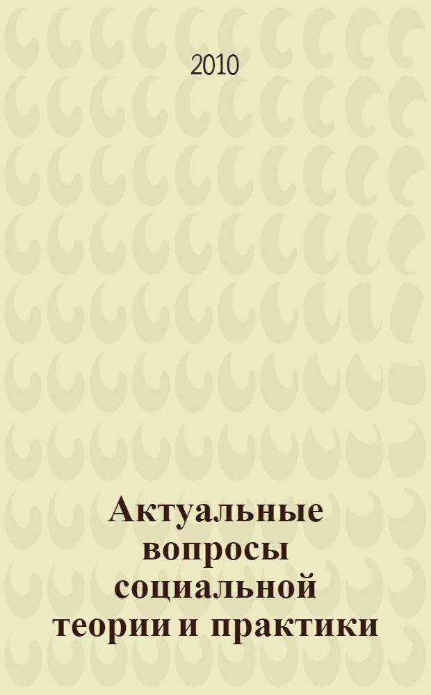 Актуальные вопросы социальной теории и практики : сборник научных трудов