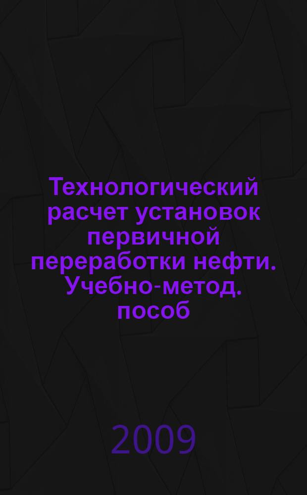 Технологический расчет установок первичной переработки нефти. Учебно-метод. пособ.