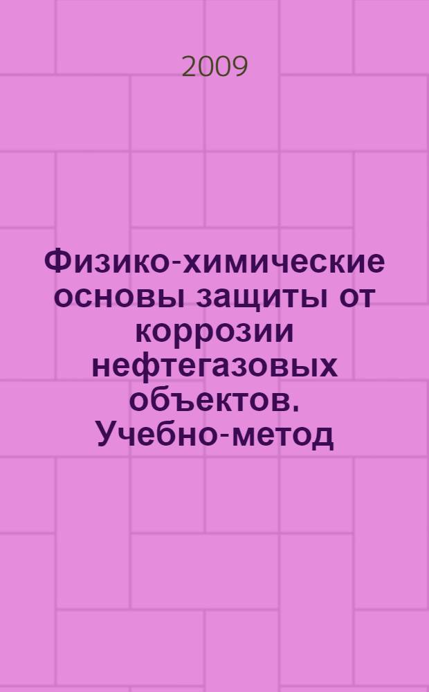 Физико-химические основы защиты от коррозии нефтегазовых объектов. Учебно-метод. пособ.