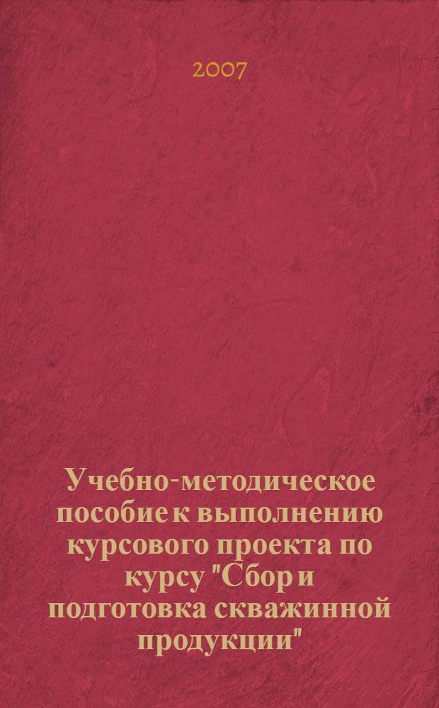 Учебно-методическое пособие к выполнению курсового проекта по курсу "Сбор и подготовка скважинной продукции"