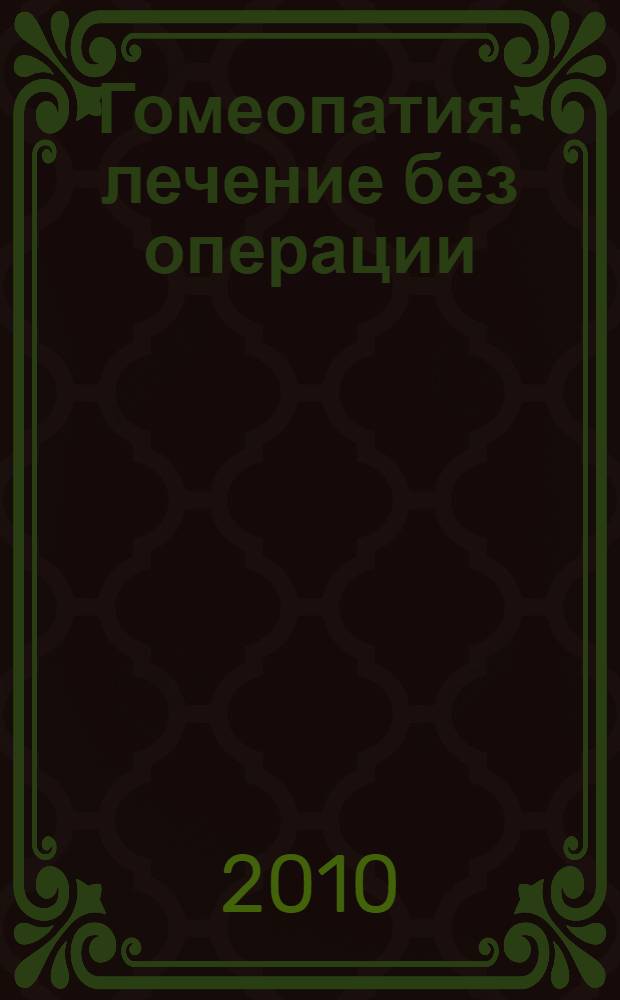 Гомеопатия : лечение без операции