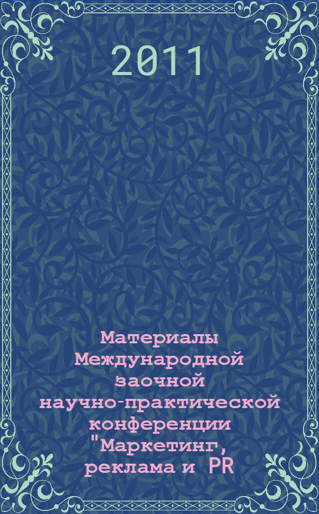 Материалы Международной заочной научно-практической конференции "Маркетинг, реклама и PR : актуальные проблемы и тенденции развития" : сборник трудов