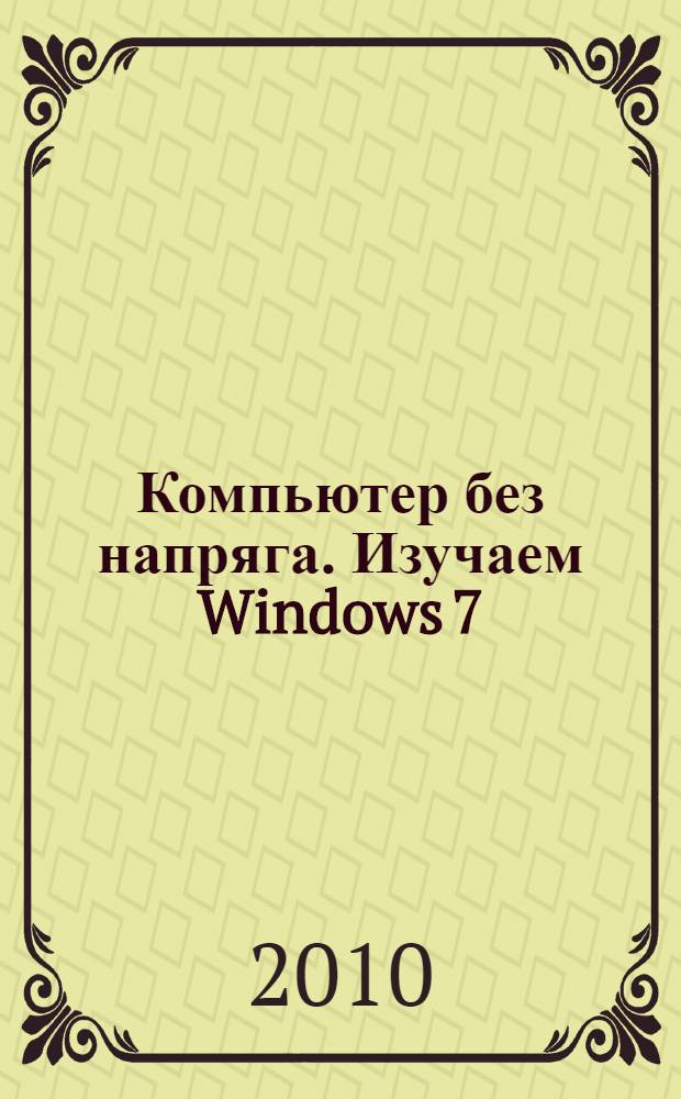 Компьютер без напряга. Изучаем Windows 7 : тема: самоучители Windows, уровень: начинающий