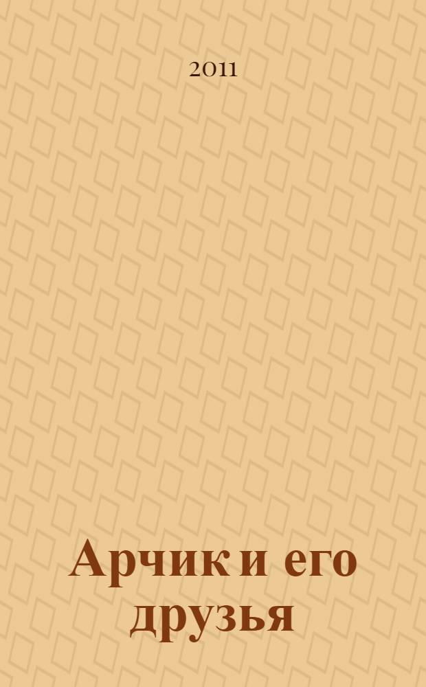 Арчик и его друзья : рассказы для самых маленьких : для младшего дошкольного возраста