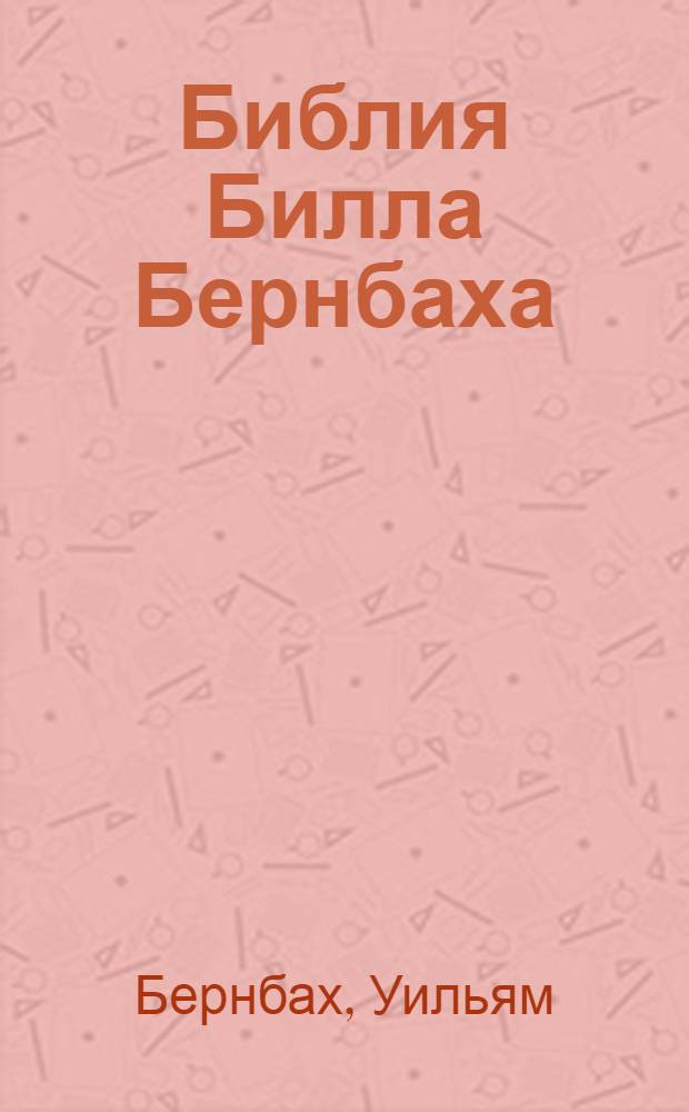 Библия Билла Бернбаха : история рекламы, которая изменила рекламный бизнес