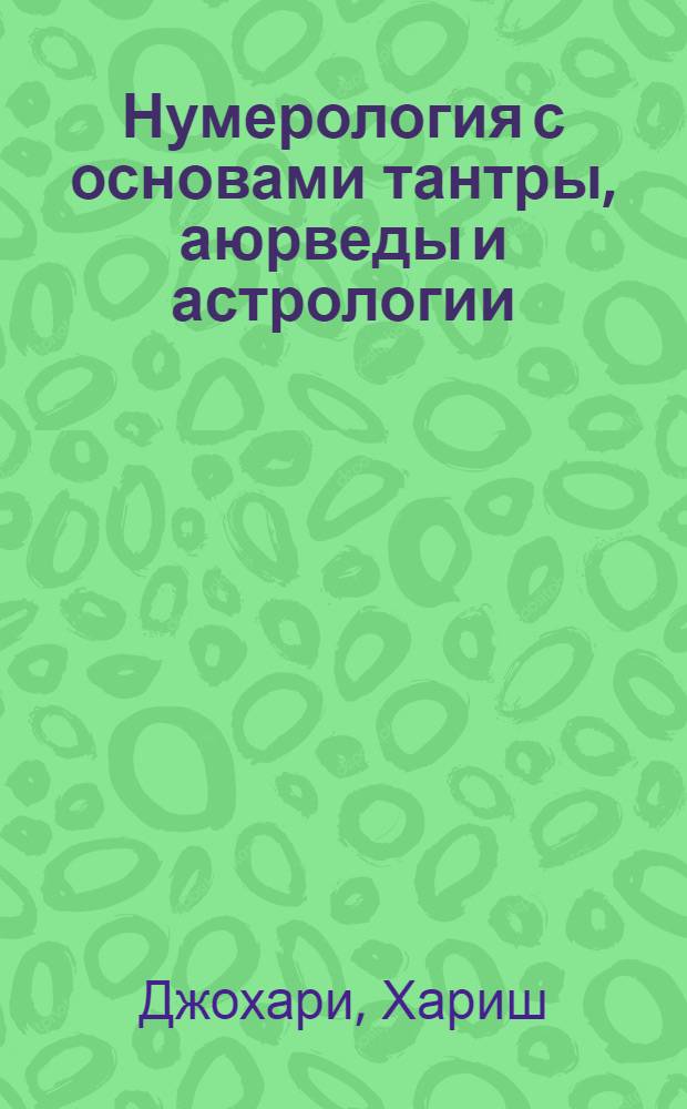 Нумерология с основами тантры, аюрведы и астрологии : ключи к пониманию человеческого поведения