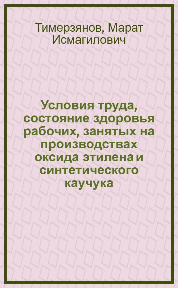 Условия труда, состояние здоровья рабочих, занятых на производствах оксида этилена и синтетического каучука : автореферат диссертации на соискание ученой степени к. м. н. : специальность 14.00.07 <Гигиена> : специальность 14.00.50 <Медицина труда>