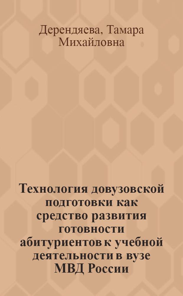 Технология довузовской подготовки как средство развития готовности абитуриентов к учебной деятельности в вузе МВД России : монография