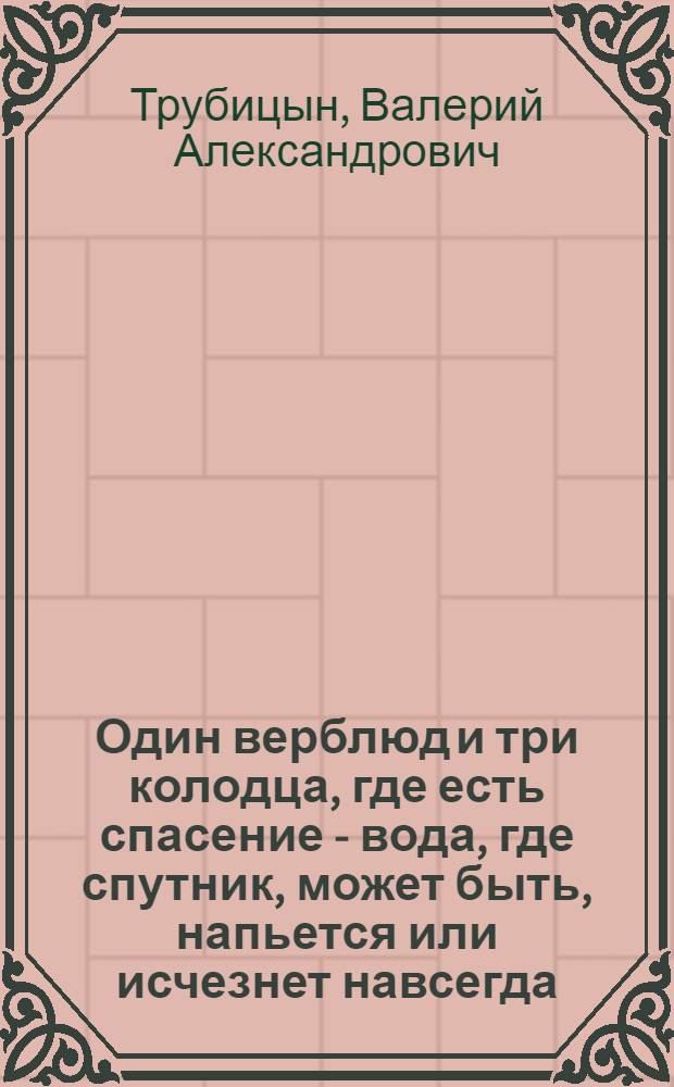 Один верблюд и три колодца, где есть спасение - вода, где спутник, может быть, напьется или исчезнет навсегда... Дщерь, блуд? Sehr gut! : эссе
