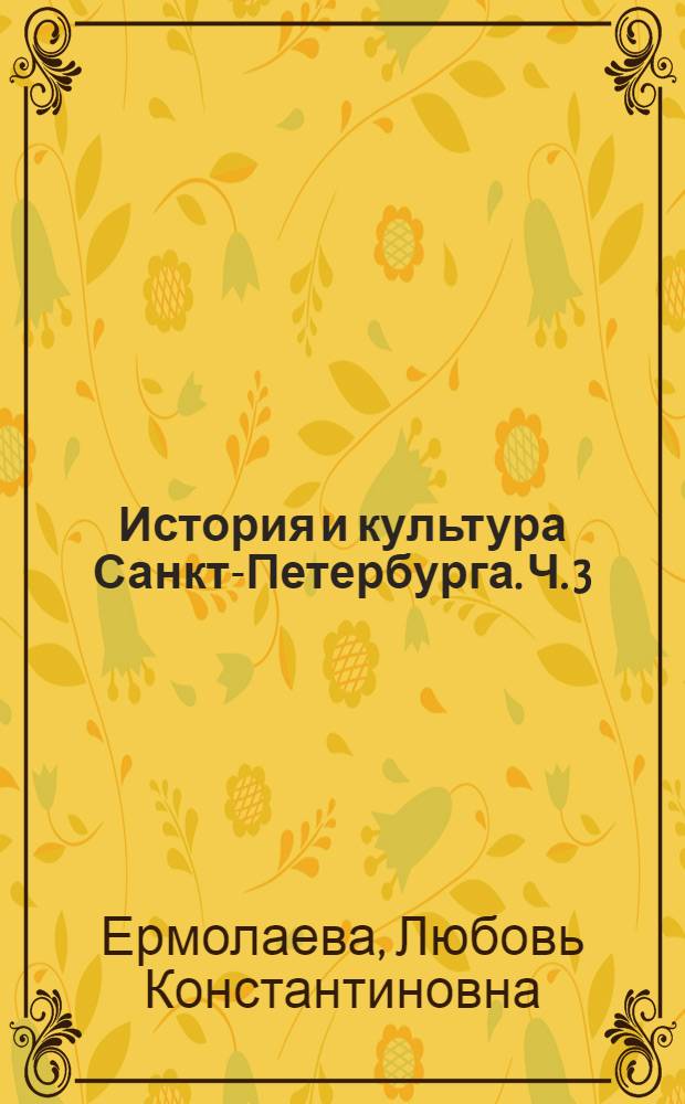 История и культура Санкт-Петербурга. Ч. 3 : (XX век - начало XXI века)