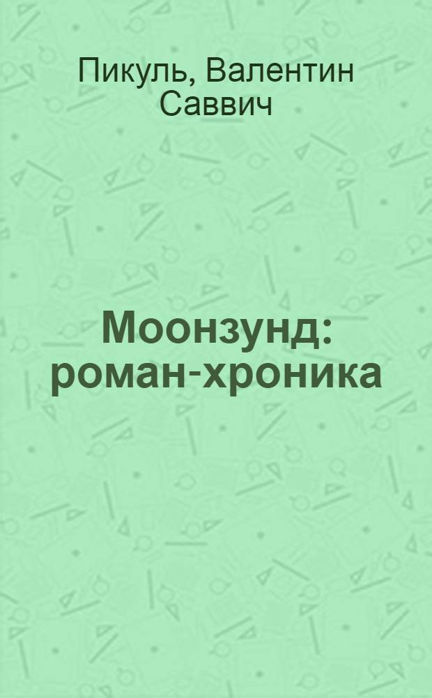 Моонзунд: роман-хроника; Миниатюры / Валентин Пикуль; коммент.: А.И. Пикуль