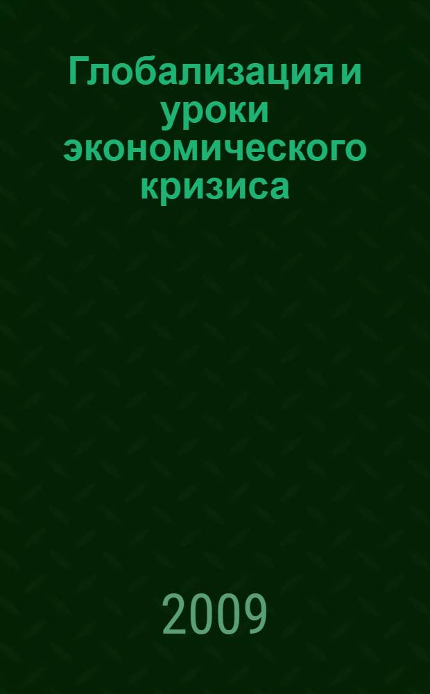 Глобализация и уроки экономического кризиса : леции, прочитанные 18 марта и 7 октября 2009 года