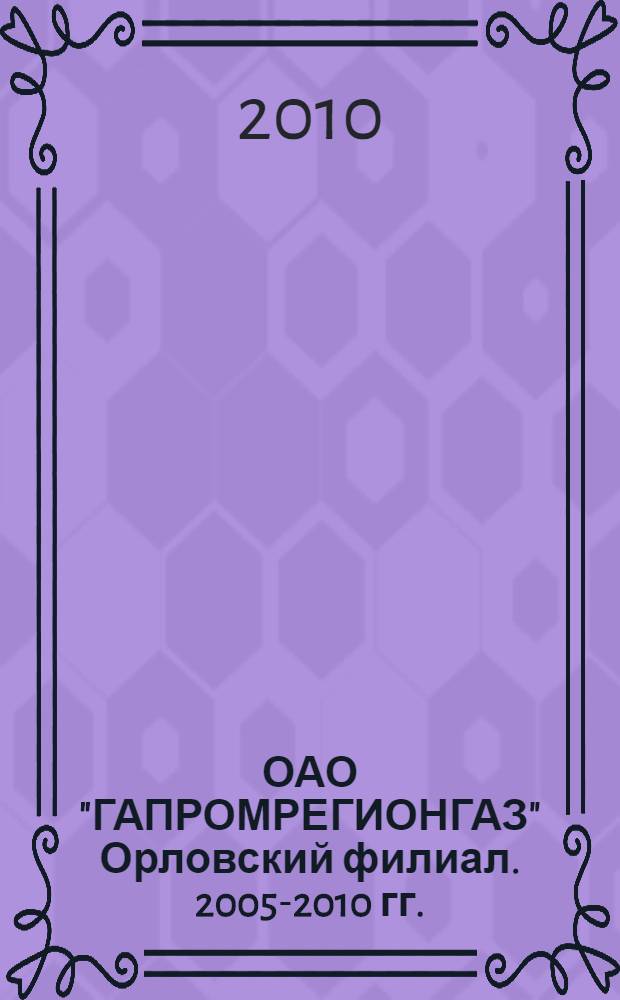 ОАО "ГАПРОМРЕГИОНГАЗ" Орловский филиал. 2005-2010 гг.